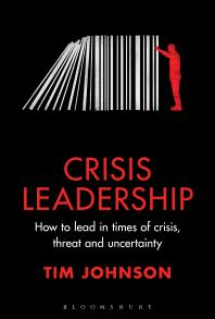 Crisis Leadership How To Lead In Times Of Crisis Threat And Uncertainty Tim Johnson