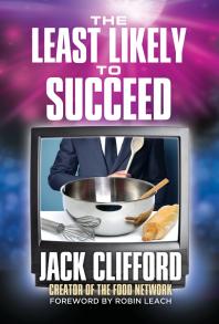 The Least Likely To Succeed Jack Clifford And The Food Network 1st Edition Jack Clifford Robin Leach