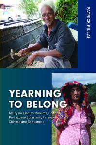 Yearning To Belong Malaysias Indian Muslims Chitties Portuguese Eurasians Peranakan Chinese And Baweanese 1st Edition Patrick Pillai
