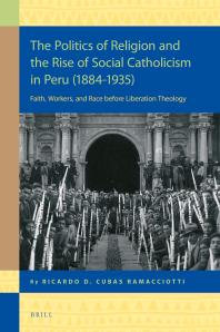 The Politics Of Religion And The Rise Of Social Catholicism In Peru 18841935 Faith Workers And Race Before Liberation Theology 1st Edition Ricardo Daniel Cubas Ramacciotti