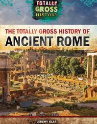 The Totally Gross History Of Ancient Rome 1st Edition Jeremy Klar