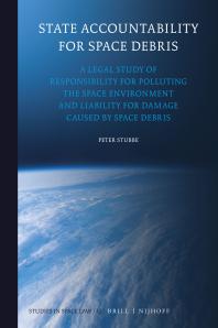 State Accountability For Space Debris A Legal Study Of Responsibility For Polluting The Space Environment And Liability For Damage Caused By Space Debris 1st Edition Peter Stubbe