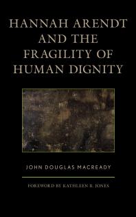 Hannah Arendt And The Fragility Of Human Dignity John Douglas Macready