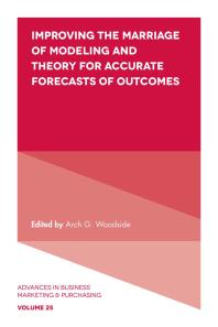 Improving The Marriage Of Modeling And Theory For Accurate Forecasts Of Outcomes 1st Edition Arch G Woodside