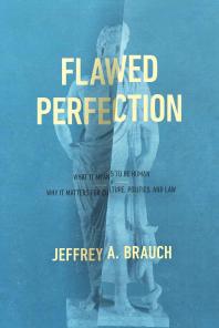 Flawed Perfection What It Means To Be Human And Why It Matters For Culture Politics And Law 1st Edition Jeffrey A Brauch