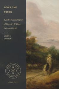 Gods Time For Us Barths Reconciliation Of Eternity And Time In Jesus Christ 1st Edition James J Cassidy