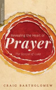 Revealing The Heart Of Prayer The Gospel Of Luke 1st Edition Craig G Bartholomew