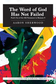 The Word Of God Has Not Failed Pauls Use Of The Old Testament In Romans 9 1st Edition Aaron Sherwood