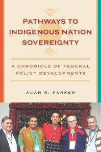Pathways To Indigenous Nation Sovereignty A Chronicle Of Federal Policy Developments 1st Edition Alan R Parker