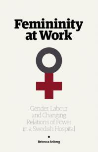 Femininity At Work Gender Labour And Changing Relations Of Power In A Swedish Hospital Rebecca Selberg