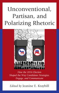 Unconventional Partisan And Polarizing Rhetoric How The 2016 Election Shaped The Way Candidates Strategize Engage And Communicate Jeanine E Kraybill Editor