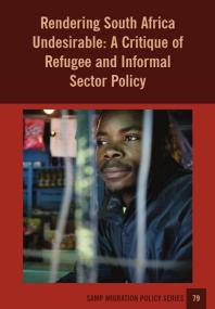 Rendering South Africa Undesirable A Critique Of Refugee And Informal Sector Policy 1st Edition Jonathan Crush Caroline Skinner