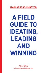 Hackathons Unboxed A Field Guide To Ideating Leading And Winning 1st Edition Alvin Chia