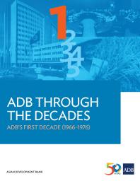 Adb Through The Decades Adbs First Decade 19661976 1st Edition Asian Development Bank