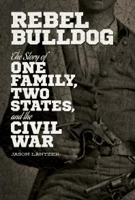 Rebel Bulldog The Story Of One Family Two States And The Civil War 1st Edition Jason Lantzer