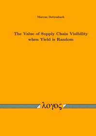 The Value Of Supply Chain Visibility When Yield Is Random 1st Edition Marcus Dettenbach