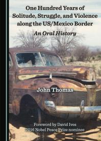 One Hundred Years Of Solitude Struggle And Violence Along The Usmexico Border An Oral History 1st Edition John Thomas