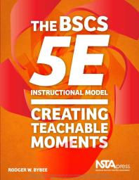 The Bscs 5e Instructional Model Creating Teachable Moments 1st Edition Rodger Bybee