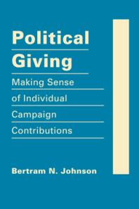Political Giving Making Sense Of Individual Campaign Contributions 1st Edition Bertram N Johnson