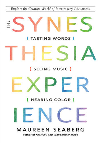 The Synesthesia Experience Tasting Words Seeing Music And Hearing Color 2nd Edition Maureen Seaberg