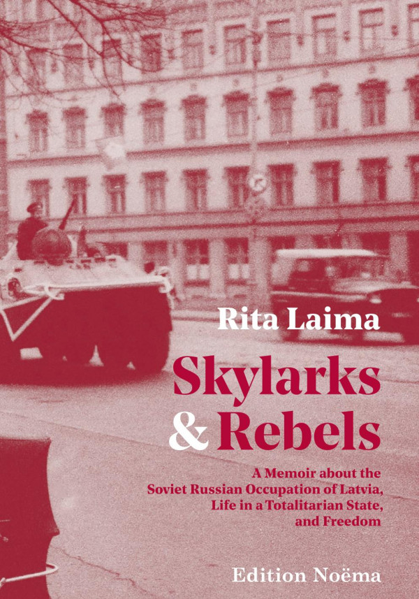 Skylarks And Rebels A Memoir About The Soviet Russian Occupation Of Latvia Life In A Totalitarian State And Freedom Rita Laima