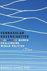 Vernacular Sovereignties Indigenous Women Challenging World Politics 1st Edition Manuela Lavinas Picq