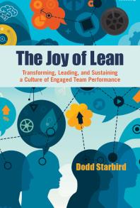 The Joy Of Lean Transforming Leading And Sustaining A Culture Of Engaged Team Performance 1st Edition Dodd Starbird