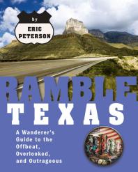 Ramble Texas A Wanderers Guide To The Offbeat Overlooked And Outrageous Eric Peterson