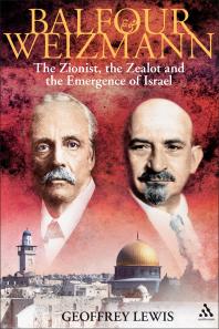 Balfour And Weizmann The Zionist The Zealot And The Emergence Of Israel Geoffrey Lewis