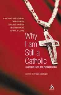 Why I Am Still A Catholic Essays In Faith And Perseverance Peter Stanford