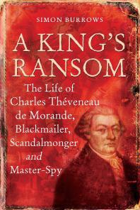 A Kings Ransom The Life Of Charles Thveneau De Morande Blackmailer Scandalmonger And Masterspy Simon Burrows