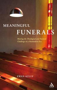 Meaningful Funerals Meeting The Theological And Pastoral Challenge In A Postmodern Era Ewan Kelly Ewan Kelly