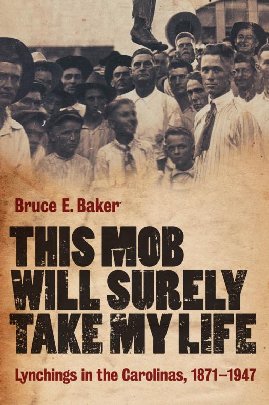 This Mob Will Surely Take My Life Lynchings In The Carolinas 18711947 Bruce E Baker