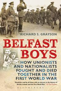 Belfast Boys How Unionists And Nationalists Fought And Died Together In The First World War Richard S Grayson
