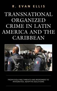 Transnational Organized Crime In Latin America And The Caribbean From Evolving Threats And Responses To Integrated Adaptive Solutions R Evan Ellis