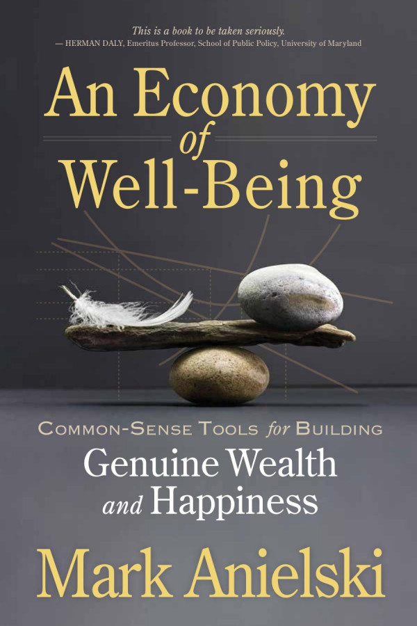 An Economy Of Wellbeing Commonsense Tools For Building Genuine Wealth And Happiness Mark Anielski