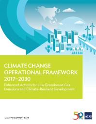 Climate Change Operational Framework 20172030 Enhanced Actions For Low Greenhouse Gas Emissions And Climateresilient Development 1st Edition Asian Development Bank