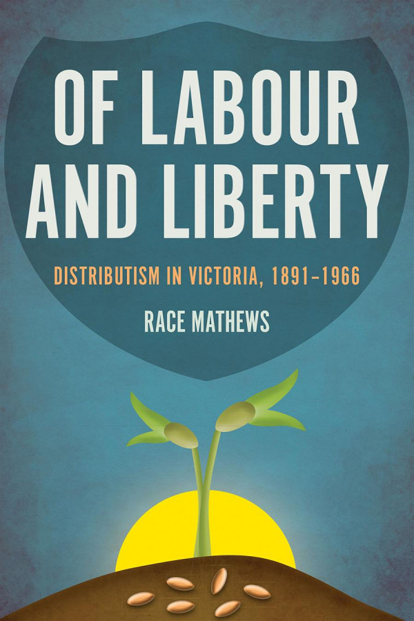 Of Labour And Liberty Distributism In Victoria 18911966 1st Edition Race Mathews