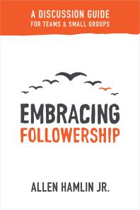 Embracing Followership A Discussion Guide For Teams Small Groups 1st Edition Allen Hamlin Jr