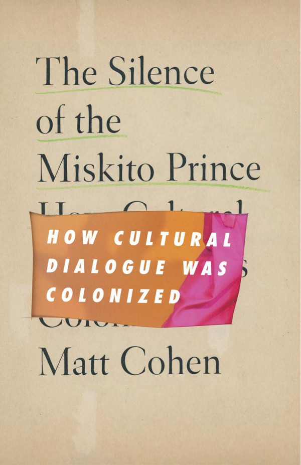 The Silence Of The Miskito Prince How Cultural Dialogue Was Colonized Matt Cohen