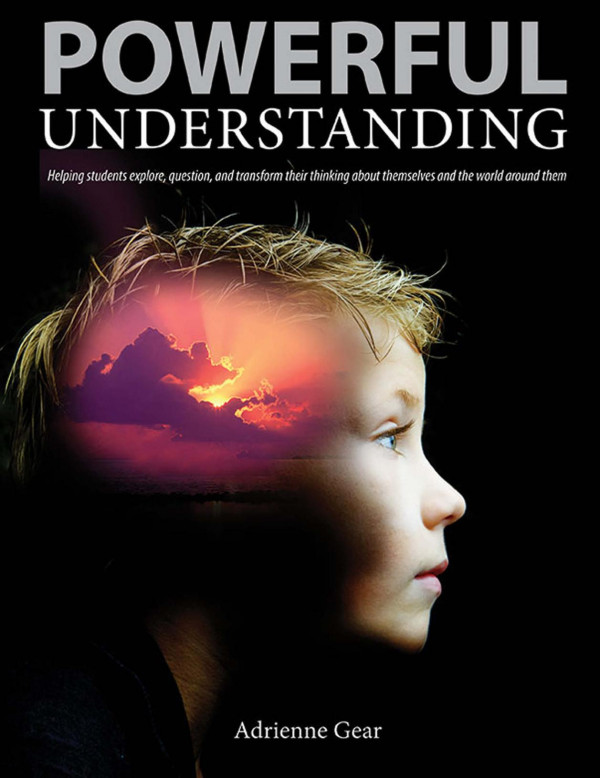 Powerful Understanding Helping Students Explore Question And Transform Their Thinking About Themselves And The World Around Them 1st Edition Adrienne Gear