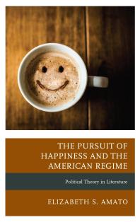 The Pursuit Of Happiness And The American Regime Political Theory In Literature Elizabeth Amato