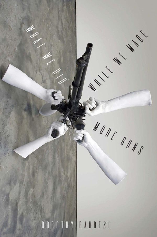What We Did While We Made More Guns 1st Edition Dorothy Barresi