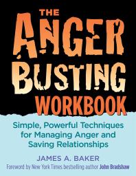 The Anger Busting Workbook Simple Powerful Techniques For Managing Anger And Saving Relationships 1st Edition James A Baker