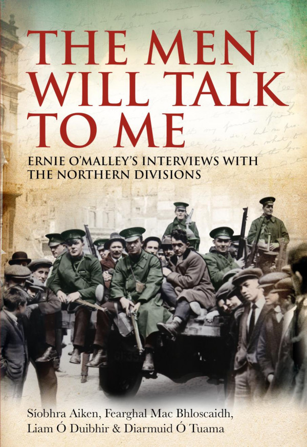 The Men Will Talk To Me Ernie Omalleys Interviews With The Northern Divisions Siobhra Aiken Fearghal Mac Bhloscaidh Liam O Duibhir Diarmuid O Tuama