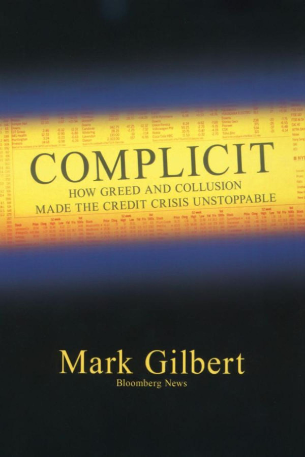 Complicit How Greed And Collusion Made The Credit Crisis Unstoppable 1st Edition Mark Gilbert
