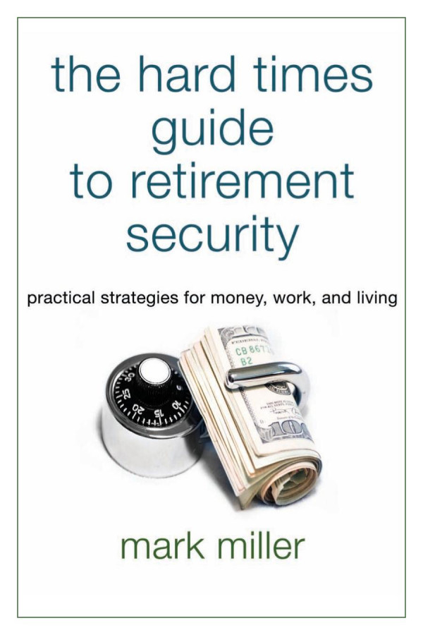 The Hard Times Guide To Retirement Security Practical Strategies For Money Work And Living 1st Edition Mark Miller