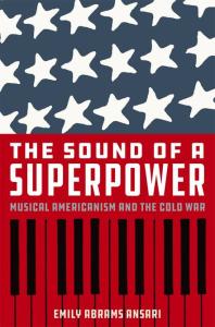 The Sound Of A Superpower Musical Americanism And The Cold War Emily Abrams Ansari