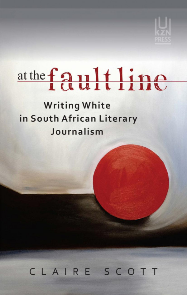 At The Fault Line Writing White In South African Literary Journalism 1st Edition Claire Scott