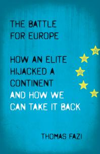 The Battle For Europe How An Elite Hijacked A Continent And How We Can Take It Back 1st Edition Thomas Fazi